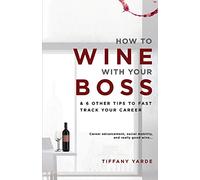 How to Wine With Your Boss: & 6 Other Tips To Fast Track Your Career