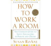 How to Work a Room: The Ultimate Guide to Savvy Socializing in Person and On-Line