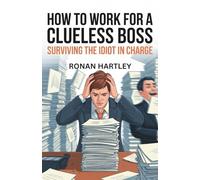 How to Work for a Clueless Boss: Surviving the Idiot in Charge