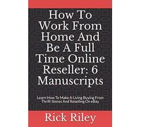 How To Work From Home And Be A Full Time Online Reseller: 6 Manuscripts: Learn How To Make A Living Buying From Thrift Stores And Reselling On eBay ... Secrets, Make Money Online, Work From Home)