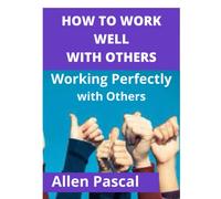 HOW TO WORK WELL WITH OTHERS: Working Perfectly with Others