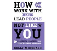 How to Work With and Lead People Not Like You: Practical Solutions for Today's Diverse Workplace