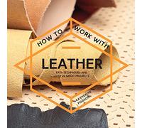 How To Work With Leather: Easy techniques and over 20 great projects