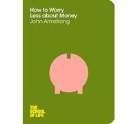 How to Worry Less About Money: The School of Life by Armstrong, John, The School of Life (2012)