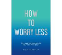 How To Worry Less: Tips and Techniques to Help You Find Calm