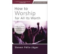 How to Worship for All Its Worth: A Guide for Pastors, Worship Leaders, and Students