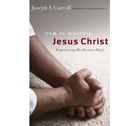 How To Worship Jesus Christ: Experiencing His Manifest Presence Daily