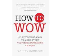 How to Wow : 68 Effortless Ways to Make Every Customer Experience Amazing