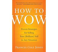 How to Wow: Proven Strategies for Selling Your [Brilliant] Self in Any Situation