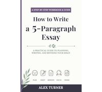 How to Write a 5-Paragraph Essay: A Step-by-Step Workbook and Practical Guide to Planning, Writing, and Revising Your Essay