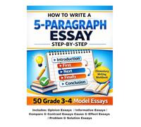 How to Write a 5-Paragraph Essay Step-by-Step With Model Essays: 50 Grades 3 to 4 Model Essays for Opinion, Informative, Compare & Contrast, Cause & Effect, and Problem & Solution Writing