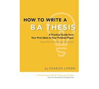 How to Write a BA Thesis: A Practical Guide from Your First Ideas to Your Finished Paper (Chicago Guides to Writing, Editing, and Publishing)