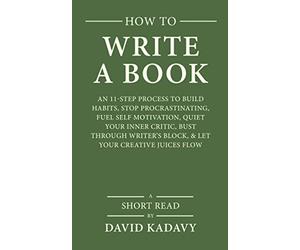 How to Write a Book: An 11-Step Process to Build Habits, Stop Procrastinating, Fuel Self-Motivation, Quiet Your Inner Critic, Bust Through Writer's Block, & Let Your Creative Juices Flow (Short Read)