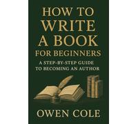 How to Write a Book for Beginners: A Step-by-Step Guide to Becoming an Author