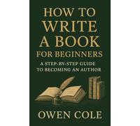How to Write a Book for Beginners: A Step-by-Step Guide to Becoming an Author