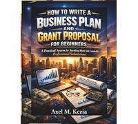 HOW TO WRITE A BUSINESS PLAN AND GRANT PROPOSAL FOR BEGINNERS: A Practical System for Turning Ideas Into Fundable, Professional Submissions
