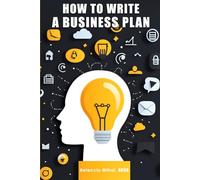 How to Write a Business Plan: The Ultimate Step-by-Step Guide Packed With Real-Life Business Plan Examples to Launch, Grow, and Scale Your Dream ... Strategies Blueprint) (BUSINESS ALPHABET)