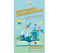 How To Write a Children's Book: Your Step By Step Guide To Writing a Children's Book