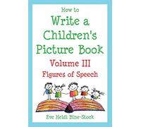 How to Write a Children's Picture Book Volume III: Figures of Speech: Learning from Fish is Fish, Lyle, Lyle, Crocodile, Owen, Caps for Sale, Where the Wild Things Are, and Other Favorite Stories