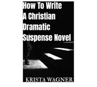 HOW TO WRITE A CHRISTIAN DRAMATIC SUSPENSE NOVEL