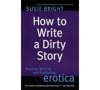 How to Write a Dirty Story: Reading, Writing, and Publishing Erotica