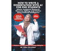HOW TO WRITE A DISSERTATION WITH AI FOR PHD STUDENTS: Master Academic Research, Structure, Editing, and Citation Using Artificial Intelligence (Academic Thesis Made Easy)