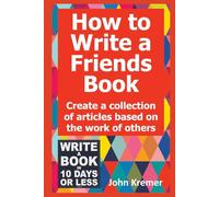 How to Write a Friends Books: Create a Collection of Articles Based on the Work of Others (Write a Book in 10 Days or Less Series)