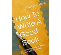 How To Write A Good Book: Mastering the Art of Words, Style, and Storytelling