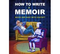 How To Write a Memoir Quick and Easy with ChatGPT: Write Your Life Story Fast and Free with this Step-by-Step Guide and AI