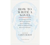 How to Write a Novel: An Anthology of 20 Craft Essays About Writing, None of Which Ever Mention Writing