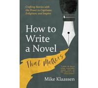 How to Write a Novel That Matters: Crafting Stories with the Power to Captivate, Enlighten, and Inspire (For Fiction Writers)