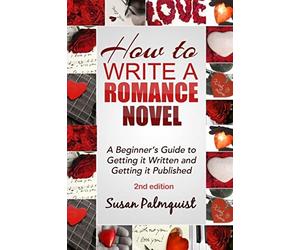 How To Write A Romance Novel: Getting It Written and Getting It Published