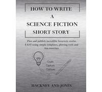 How To Write A Science Fiction Short Story: Plan and publish incredible futuristic stories FAST using simple templates, plotting tools and fun exercises: 4 (How to Write a Short Story)