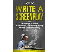 How to Write a Screenplay: 7 Easy Steps to Master Screenwriting, Scriptwriting, Writing a Movie & Television Writing: 3 (Creative Writing)