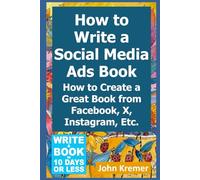 How to Write a Social Media Ads Book: How to Create a Great Book from Facebook, X, Instagram, Etc. (Write a Book in 10 Days or Less Series)