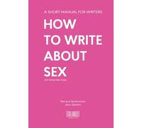 How to Write About Sex (or I Adore Ripe Pears): Your Essential Guide to Writing Realistic and Intimate Scenes