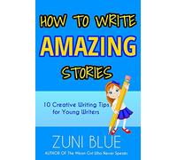 How To Write Amazing Stories: 10 Creative Writing Tips for Young Writers (Writing Guides for Kids)