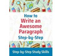 How to Write an Awesome Paragraph Step-by-Step: Step-by-Step Study Skills