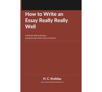 How to Write an Essay Really Really Well: A book for kids of all ages, and grownups with a sense of humor