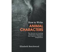 How to Write Animal Characters: The Secrets to Creating Nonhuman Characters that Capture a Reader's Imagination