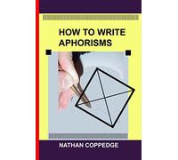 How to Write Aphorisms: The Aphoristic Method; A Guide to Writing Aphorisms