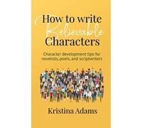 How to Write Believable Characters: Character Development Tips for Novelists, Poets, and Scriptwriters
