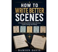 How to Write Better Scenes: A Practical Micro-Guide to Scene Structure, Conflict, Pacing, and Purpose (Damion Davis Writing Micro-Guides)