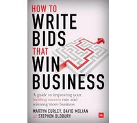 How to Write Bids That Win Business: A guide to improving your bidding success rate and winning more tenders: A guide to improving your bidding success rate and winning more business