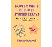 How to Write Business Studies Essays: A Student’s Guide to High-Mark Business Essays - Ideal for A Level Students (The Business of ...)