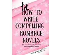 How To Write Compelling Romance Novels: The must-have guide to creating page-turning love stories!