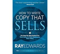How to Write Copy That Sells: The Step-By-Step System for More Sales, to More Customers, More Often