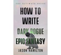 How to Write Dark Rogue Epic Fantasy: The Ultimate Guide (The Story Hacks)