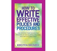 How to Write Effective Policies and Procedures: The System that Makes the Process of Developing Policies and Procedures Easy