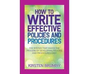 How to Write Effective Policies and Procedures : The System that Makes the Process of Developing Policies and Procedures Easy